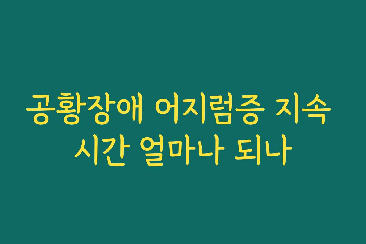 공황장애 어지럼증 지속 시간 얼마나 되나