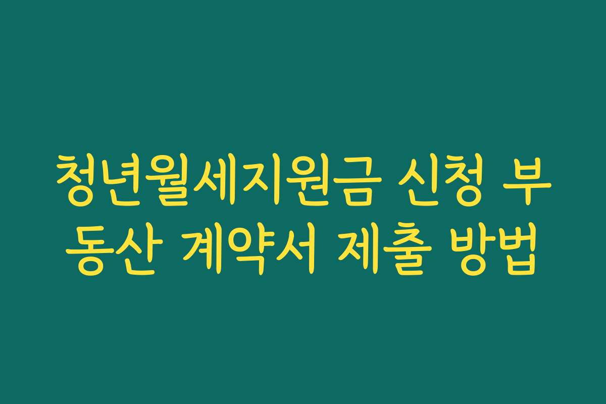 청년월세지원금 신청 부동산 계약서 제출 방법