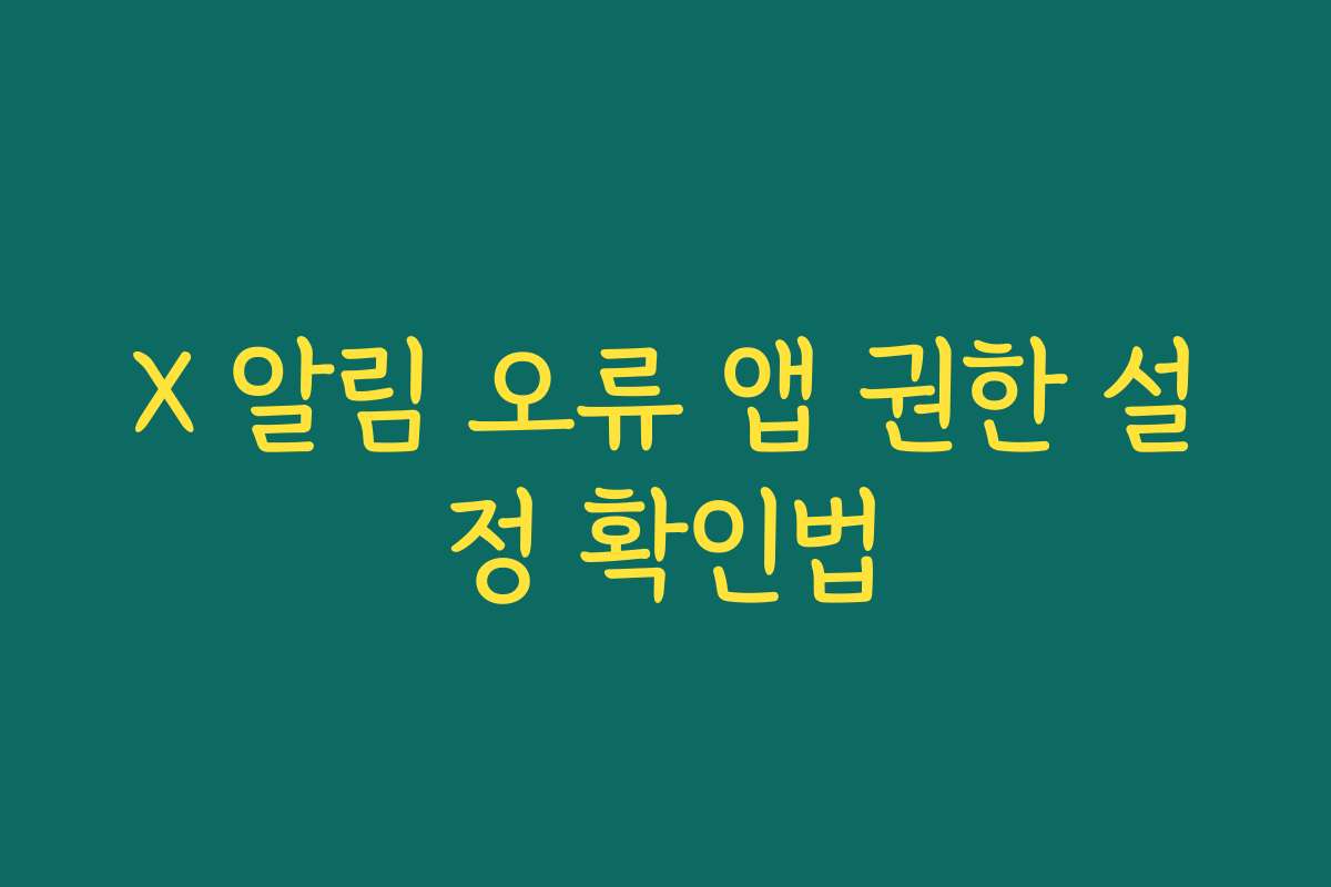 X 알림 오류 앱 권한 설정 확인법