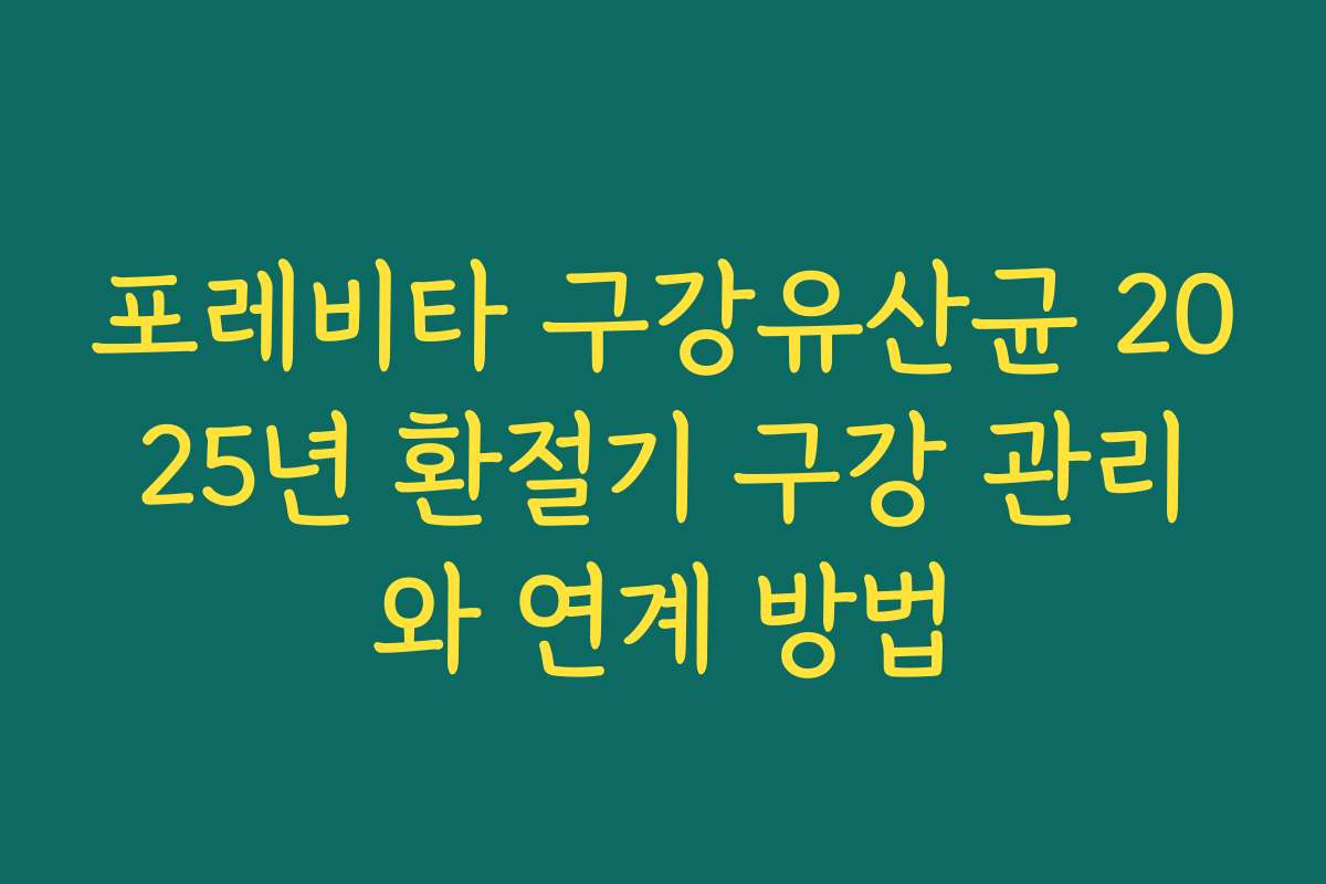 포레비타 구강유산균 2025년 환절기 구강 관리와 연계 방법 포레비타 구강유산균 2025년 환절기 구강 관리와 연계 방법