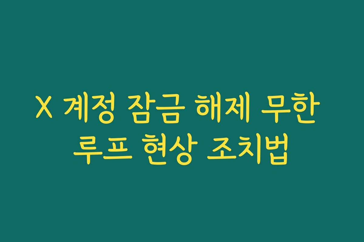 X 계정 잠금 해제 무한 루프 현상 조치법
