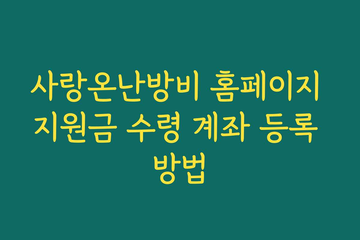 사랑온난방비 홈페이지 지원금 수령 계좌 등록 방법