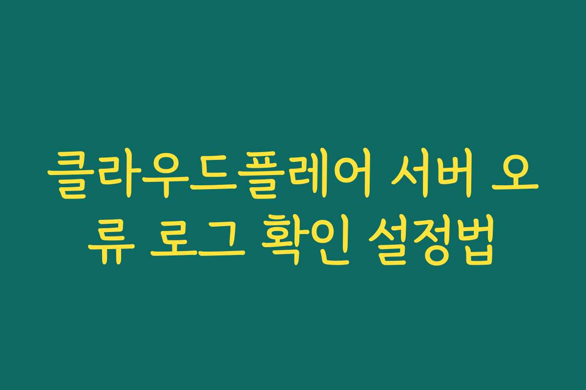 클라우드플레어 서버 오류 로그 확인 설정법
