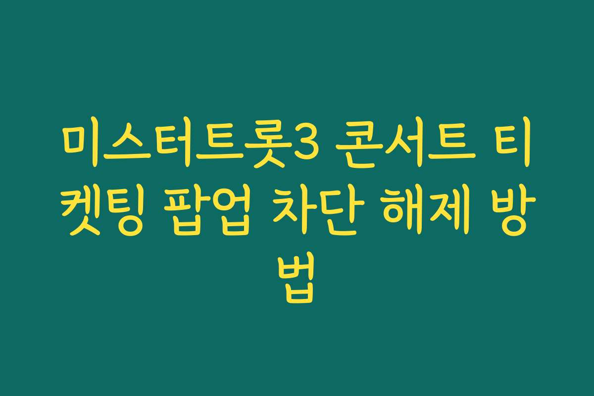 미스터트롯3 콘서트 티켓팅 팝업 차단 해제 방법