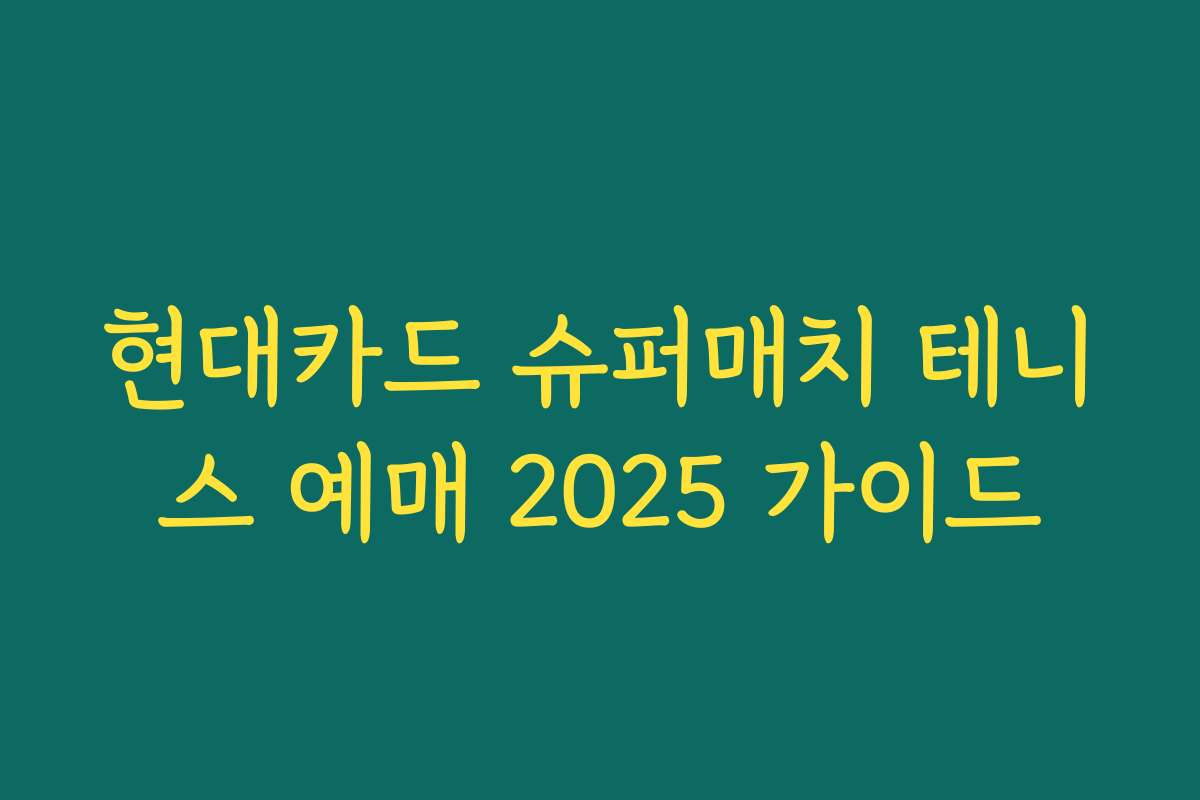 현대카드 슈퍼매치 테니스 예매 2025 가이드