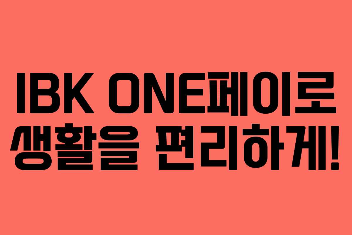 IBK ONE페이로 생활을 편리하게!