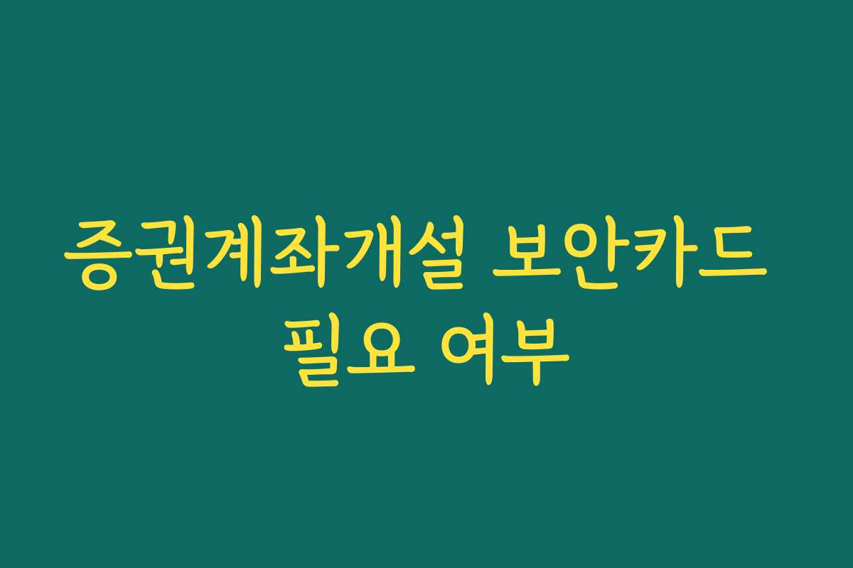 증권계좌개설 보안카드 필요 여부