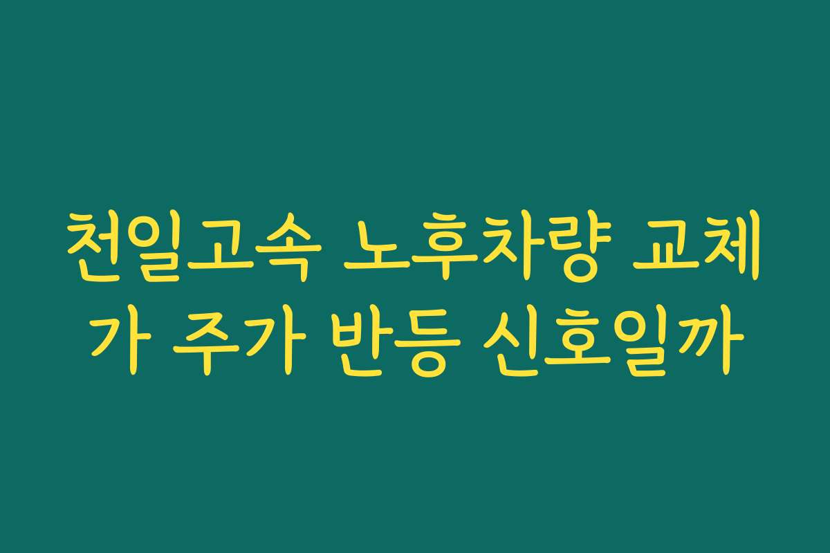 천일고속 노후차량 교체가 주가 반등 신호일까