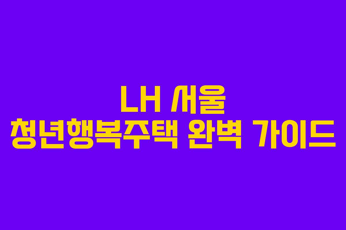 LH 서울 청년행복주택 완벽 가이드