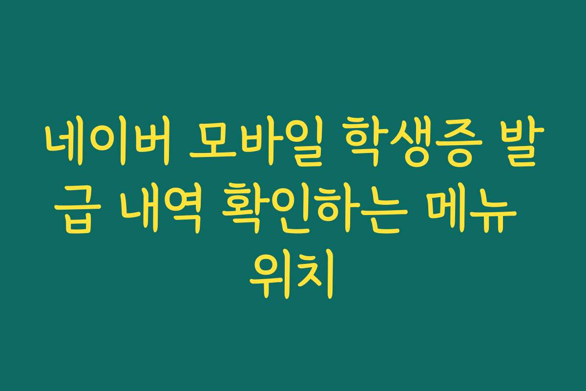 네이버 모바일 학생증 발급 내역 확인하는 메뉴 위치 네이버 모바일 학생증 발급 내역 확인하는 메뉴 위치