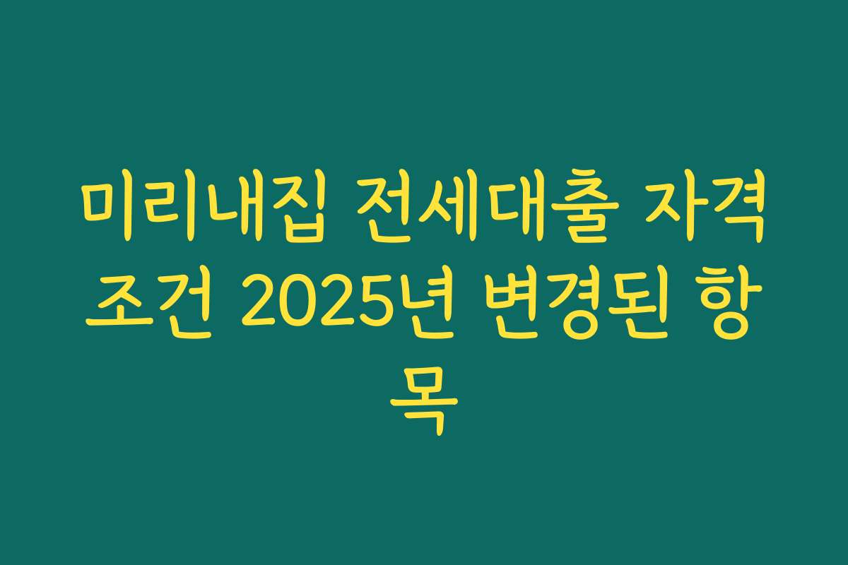 미리내집 전세대출 자격조건 2025년 변경된 항목