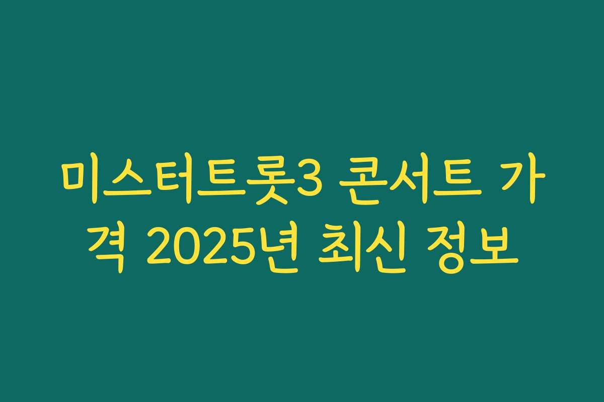 미스터트롯3 콘서트 가격 2025년 최신 정보