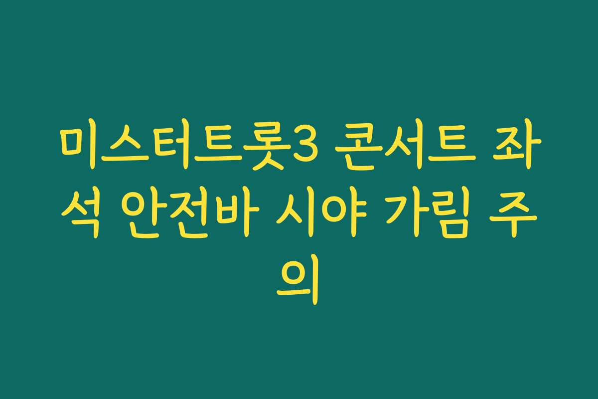 미스터트롯3 콘서트 좌석 안전바 시야 가림 주의