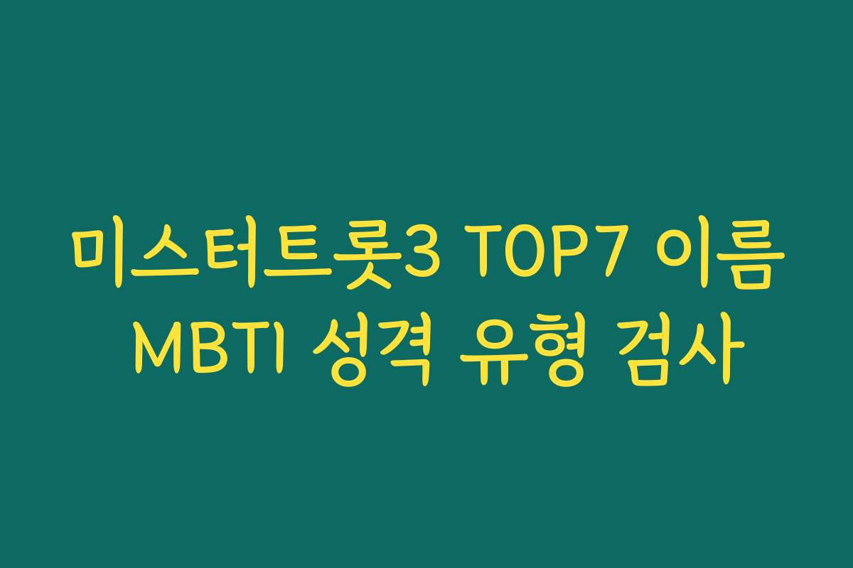 미스터트롯3 TOP7 이름 MBTI 성격 유형 검사