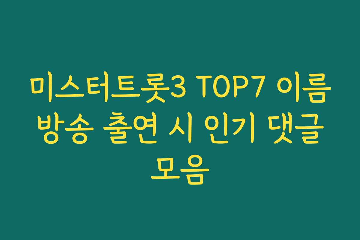 미스터트롯3 TOP7 이름 방송 출연 시 인기 댓글 모음