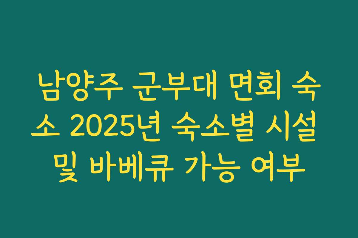 남양주 군부대 면회 숙소 2025년 숙소별 시설 및 바베큐 가능 여부