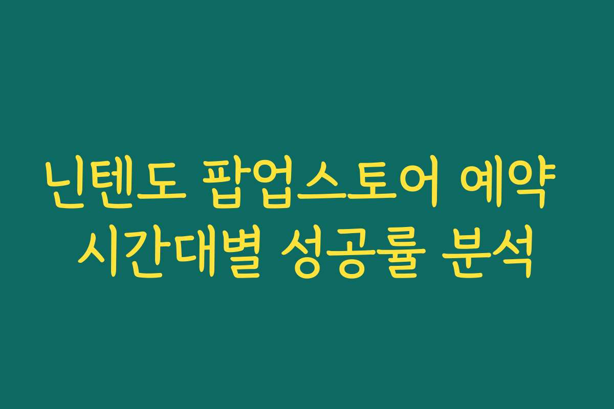 닌텐도 팝업스토어 예약 시간대별 성공률 분석