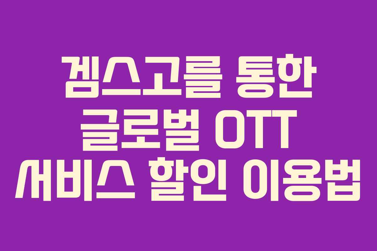 겜스고를 통한 글로벌 OTT 서비스 할인 이용법
