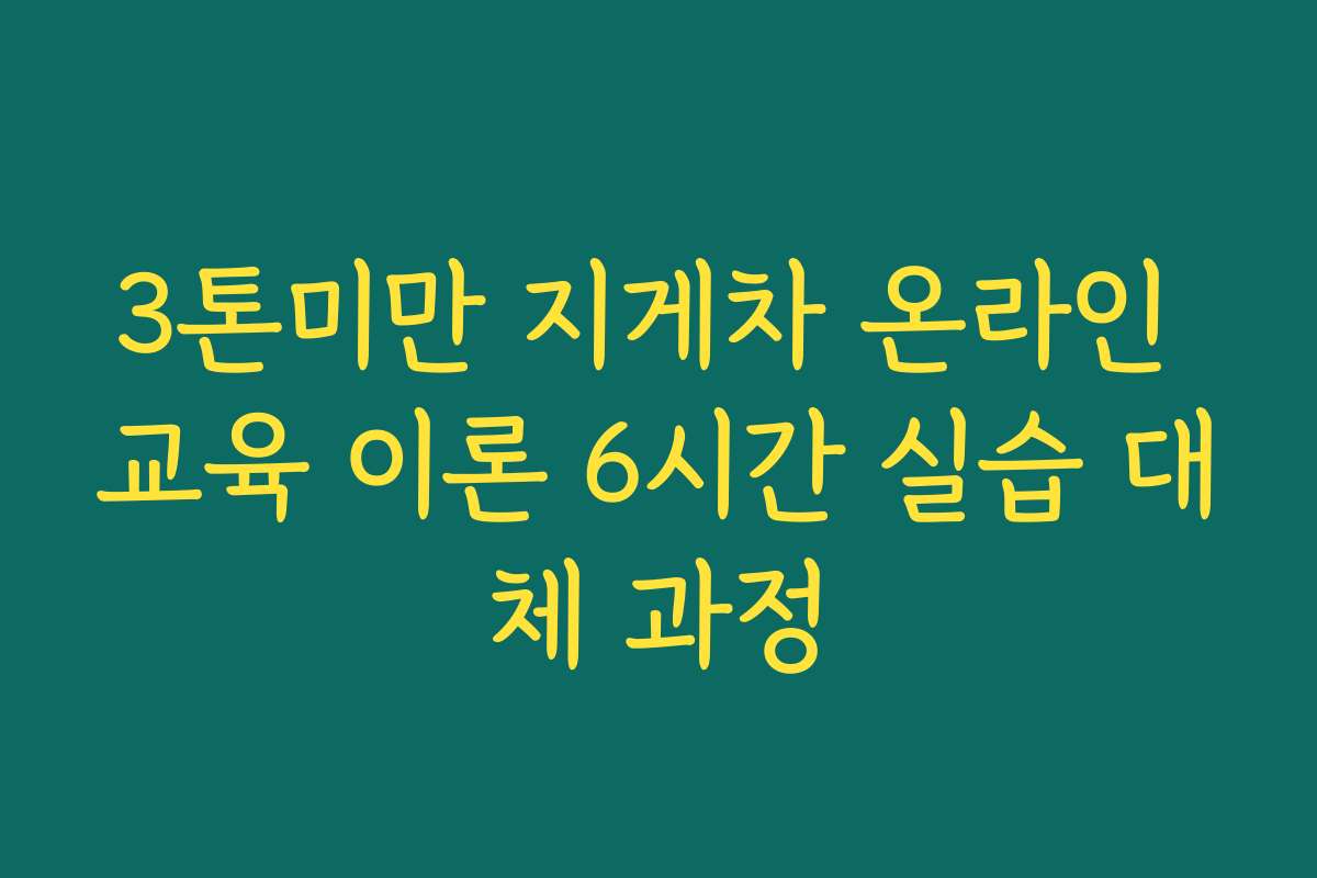 3톤미만 지게차 온라인 교육 이론 6시간 실습 대체 과정