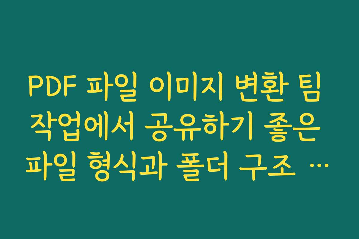 PDF 파일 이미지 변환 팀 작업에서 공유하기 좋은 파일 형식과 폴더 구조 정리 전략