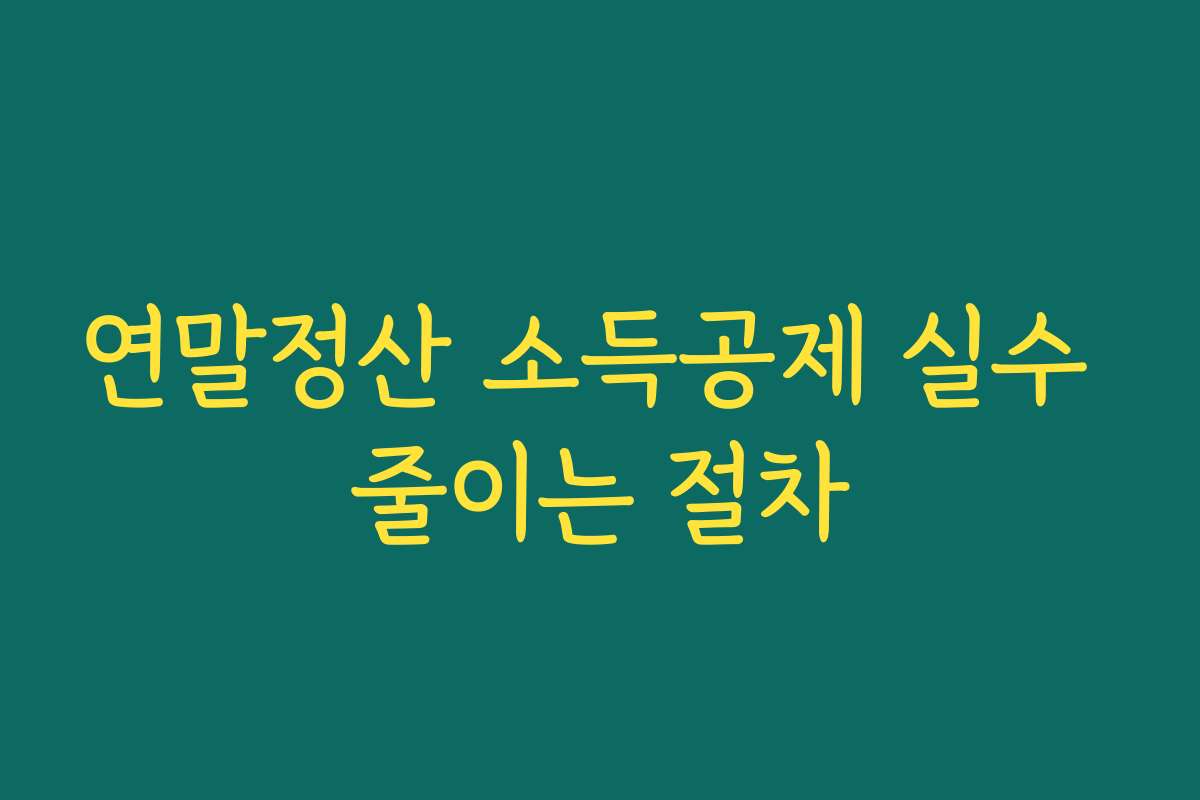 연말정산 소득공제 실수 줄이는 절차