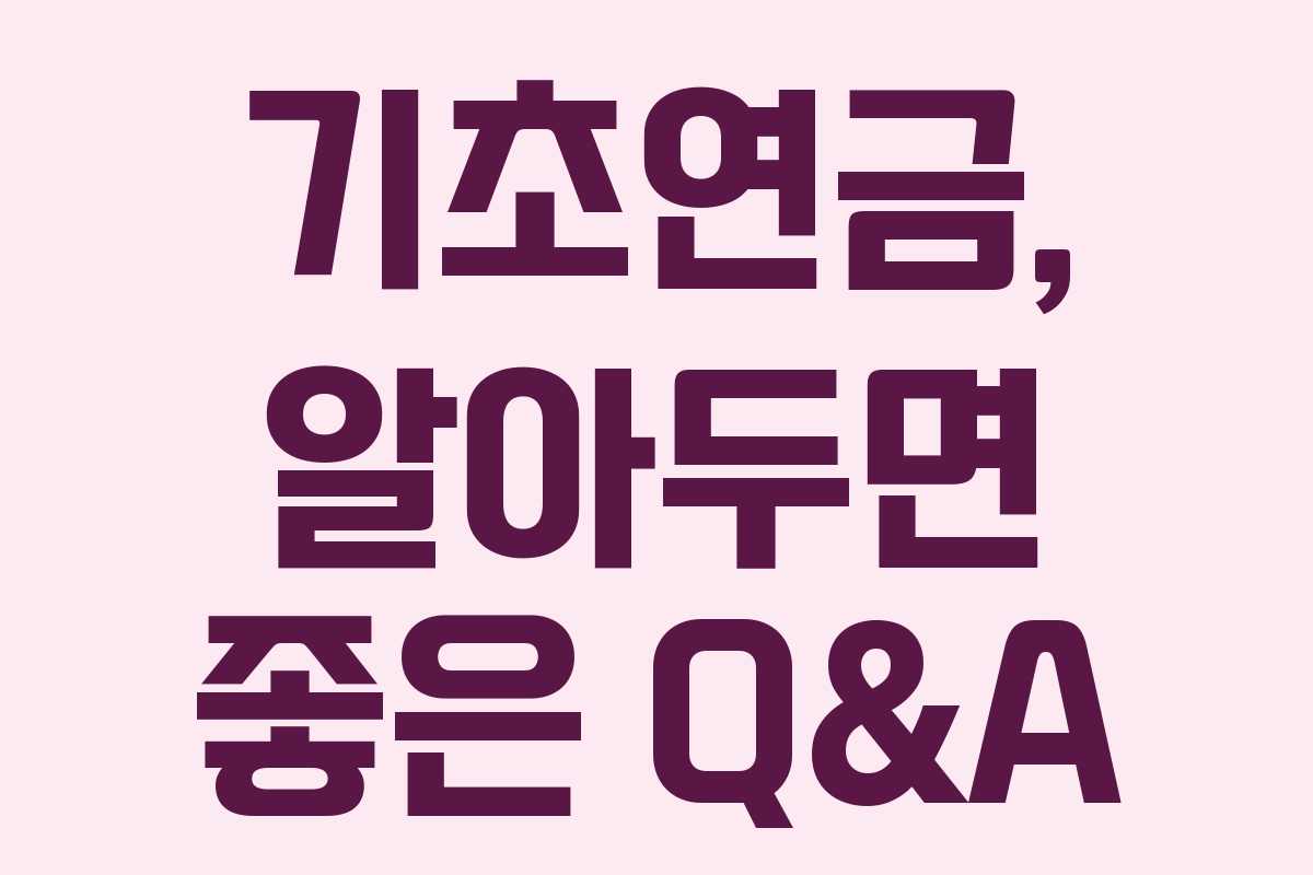 기초연금, 알아두면 좋은 Q&A 기초연금, 알아두면 좋은 Q&A