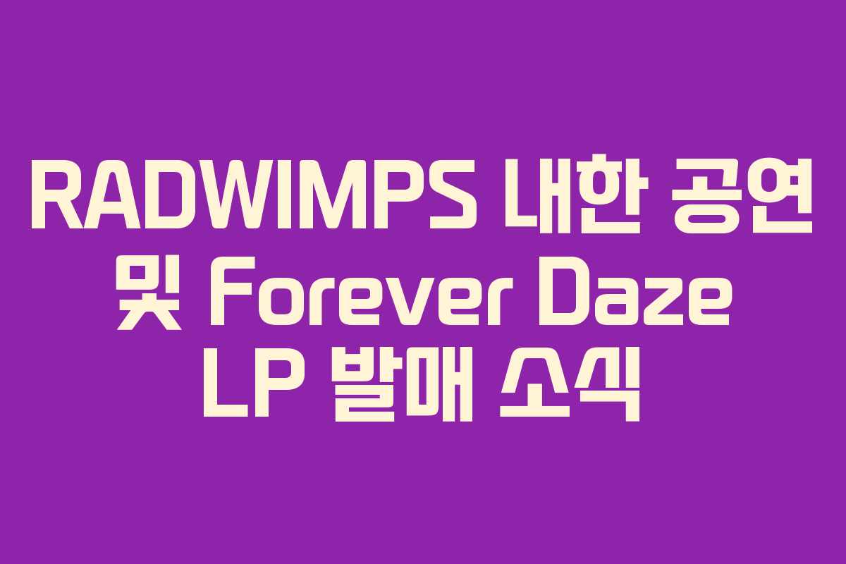 RADWIMPS 내한 공연 및 Forever Daze LP 발매 소식
