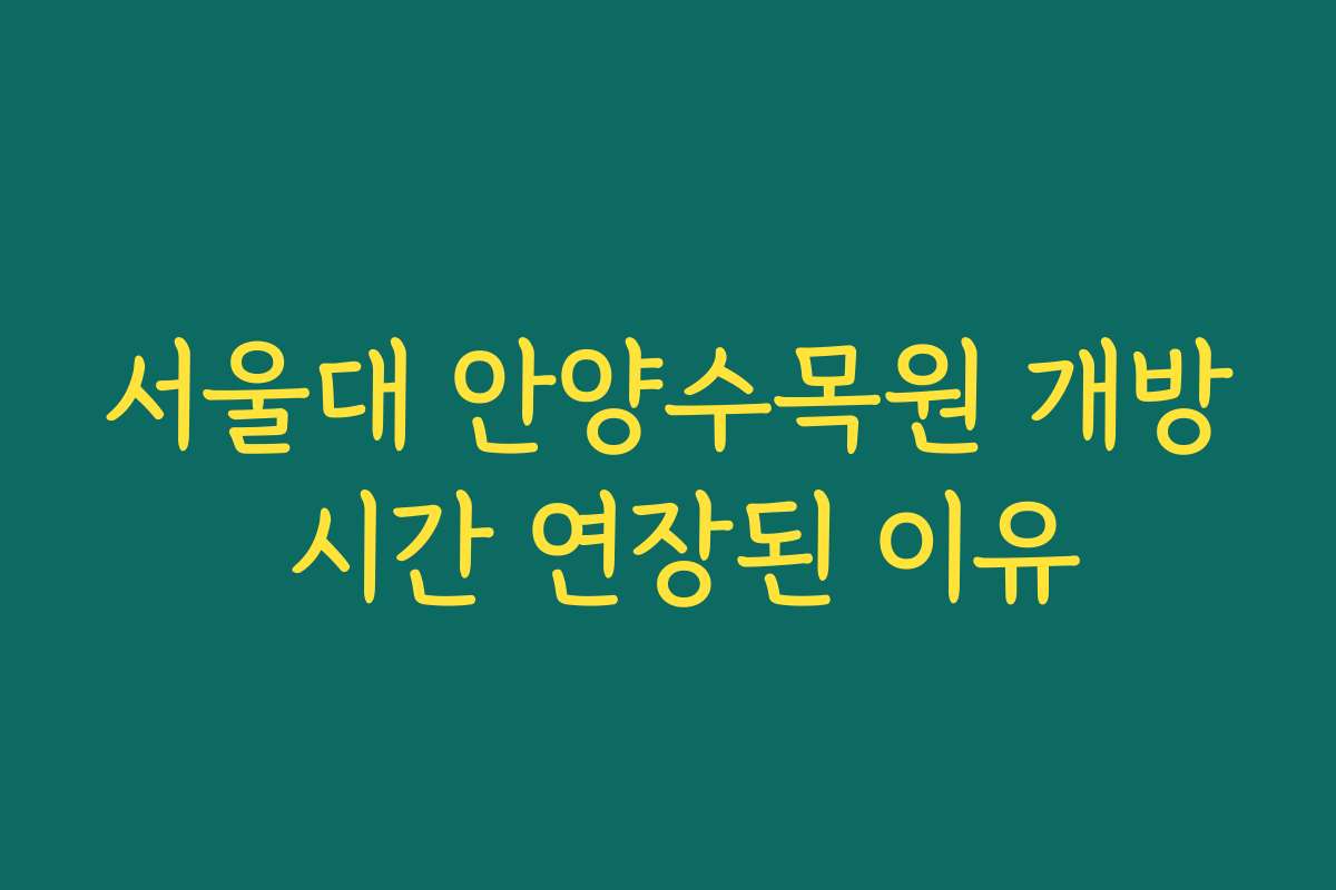 서울대 안양수목원 개방 시간 연장된 이유
