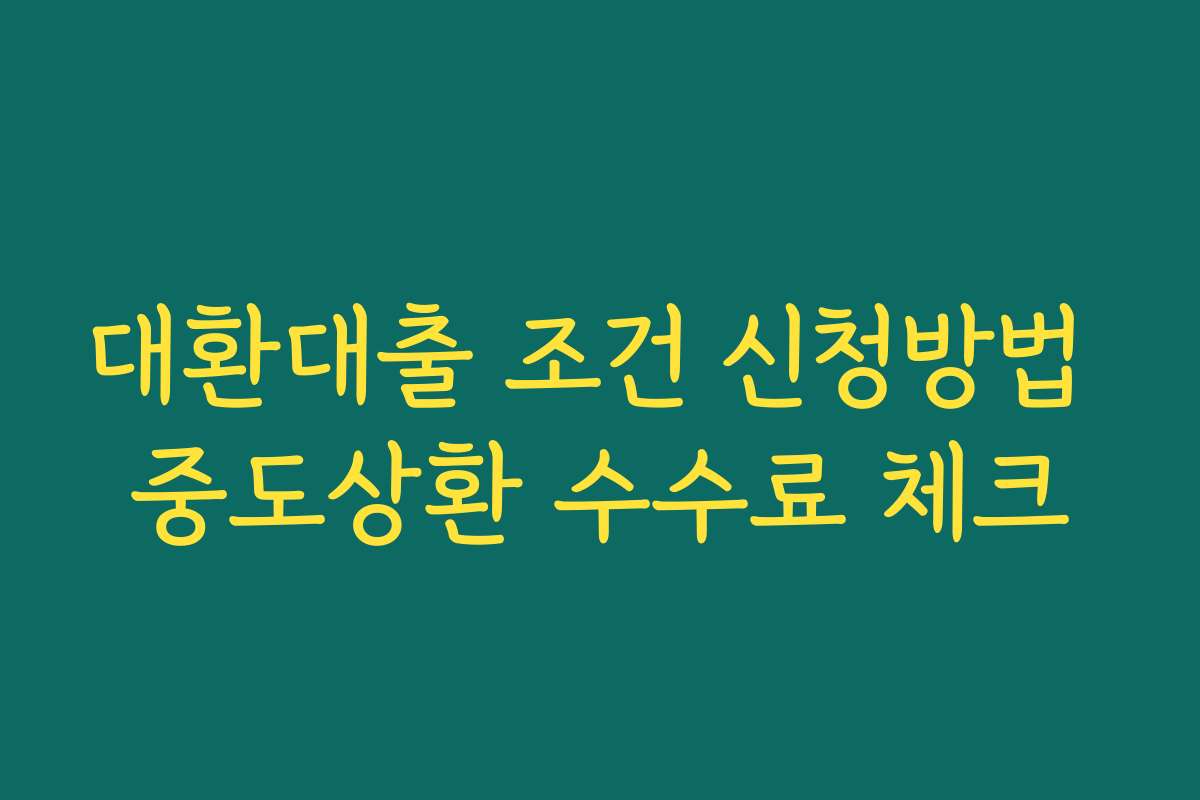 대환대출 조건 신청방법 중도상환 수수료 체크