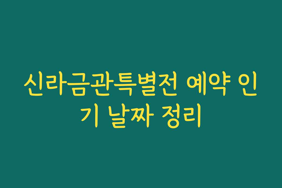 신라금관특별전 예약 인기 날짜 정리