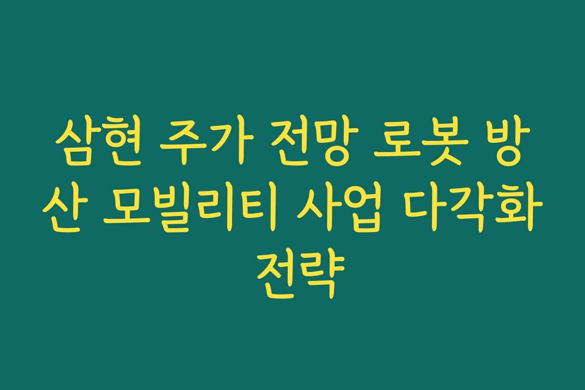 삼현 주가 전망 로봇 방산 모빌리티 사업 다각화 전략