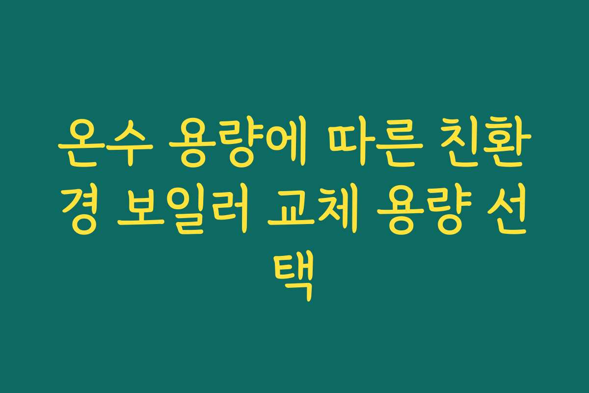 온수 용량에 따른 친환경 보일러 교체 용량 선택