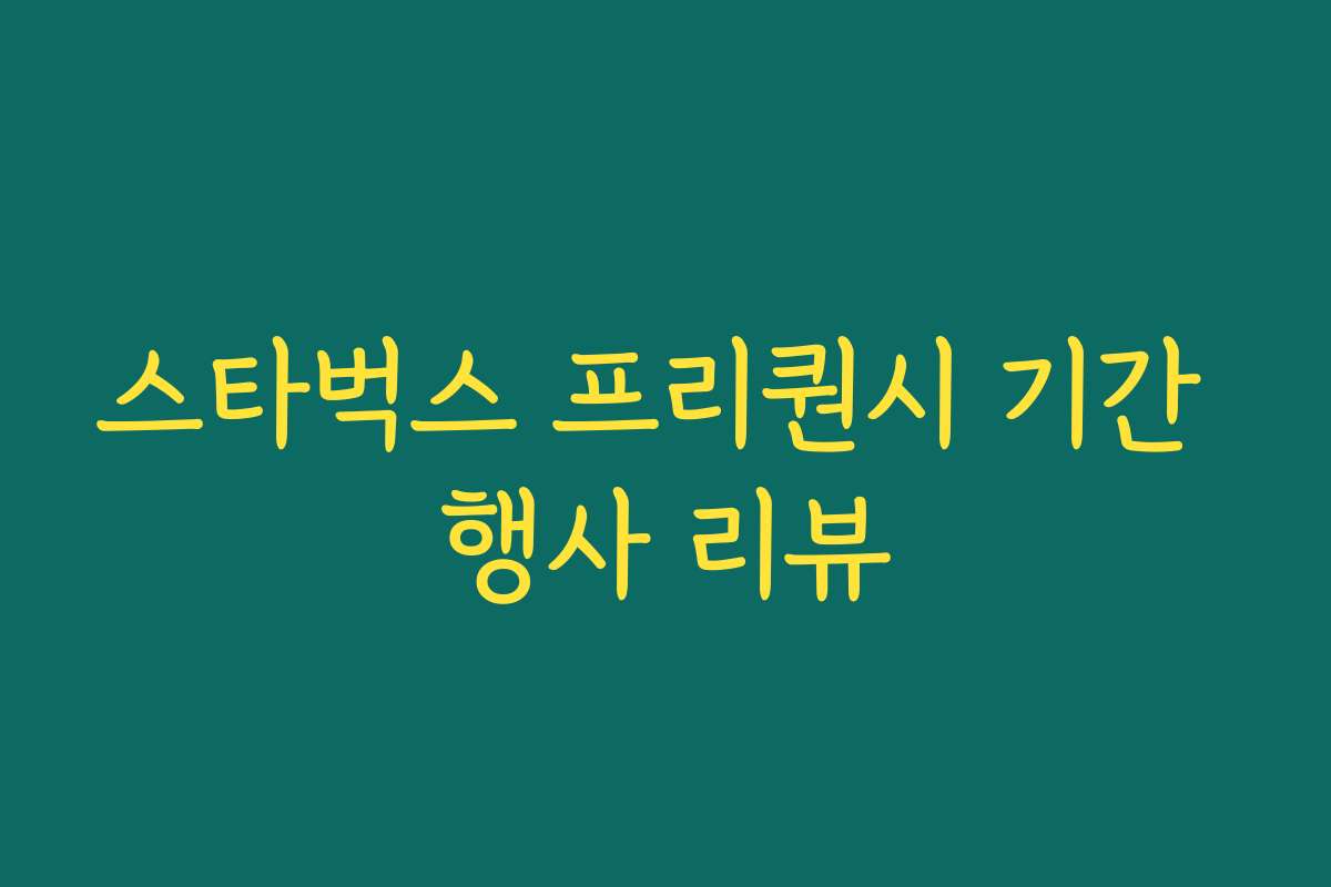 스타벅스 프리퀀시 기간 행사 리뷰 스타벅스 프리퀀시 기간 행사 리뷰