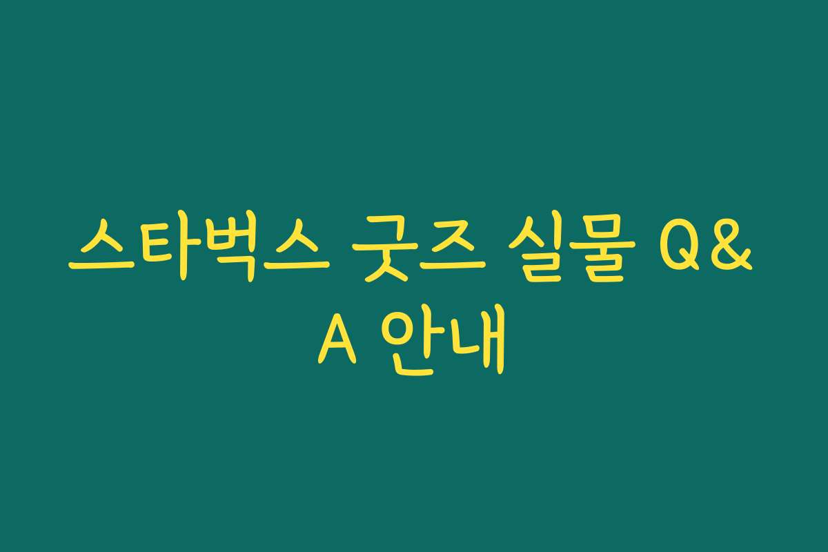 스타벅스 굿즈 실물 Q&A 안내