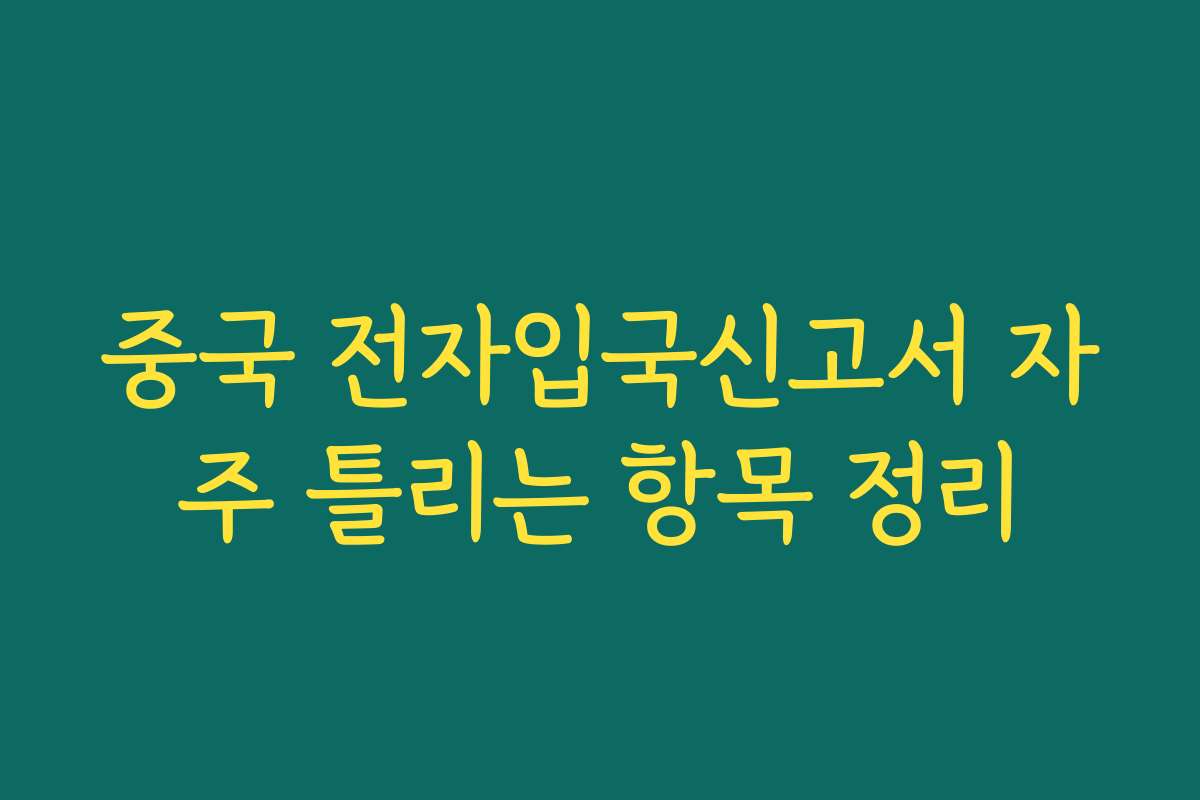 중국 전자입국신고서 자주 틀리는 항목 정리