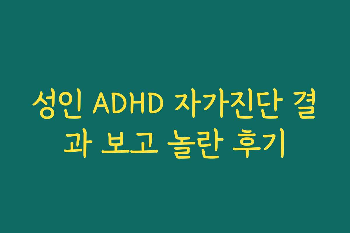 성인 ADHD 자가진단 결과 보고 놀란 후기