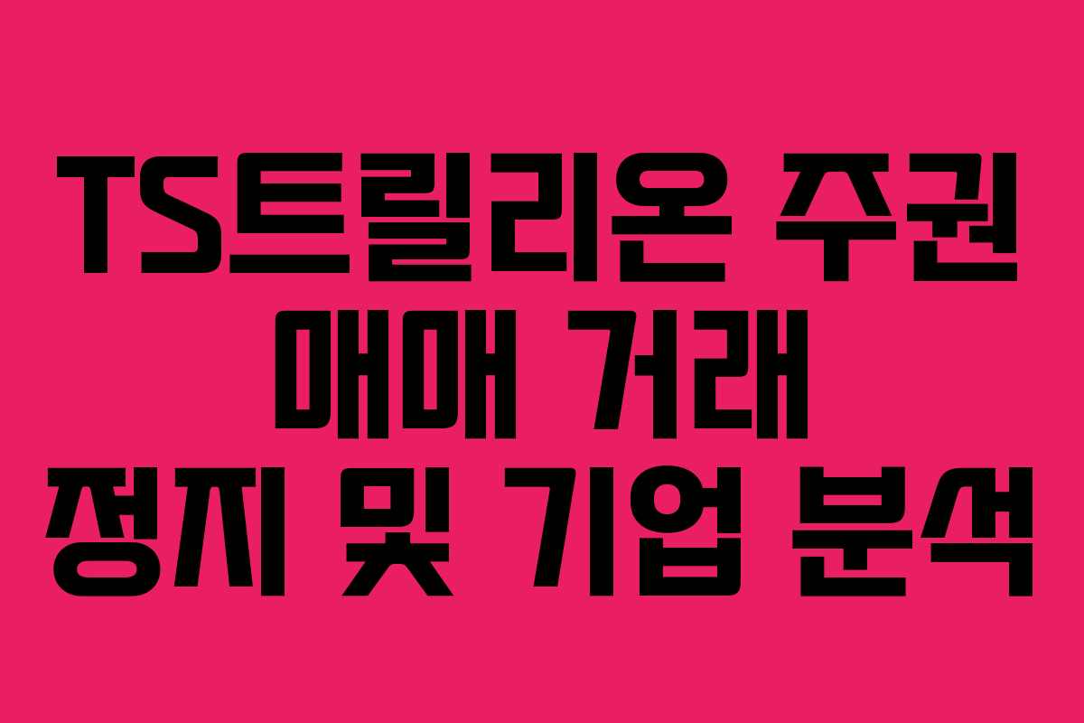 TS트릴리온 주권 매매 거래 정지 및 기업 분석