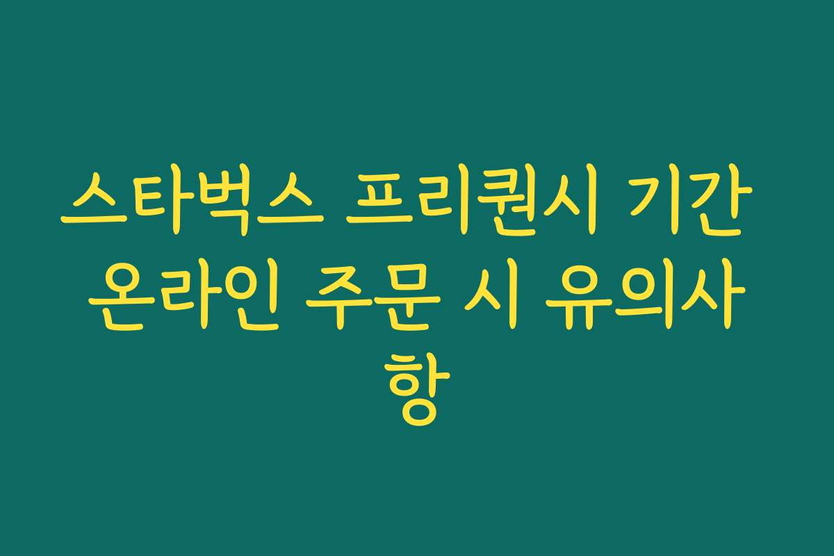 스타벅스 프리퀀시 기간 온라인 주문 시 유의사항