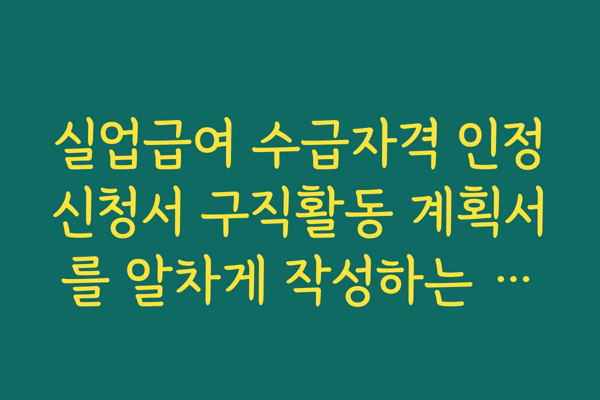 실업급여 수급자격 인정신청서 구직활동 계획서를 알차게 작성하는 팁과 예시