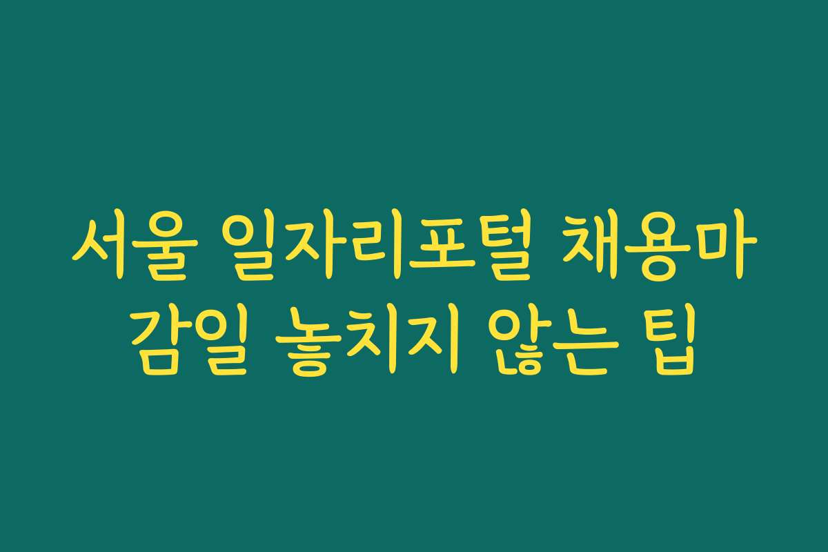 서울 일자리포털 채용마감일 놓치지 않는 팁