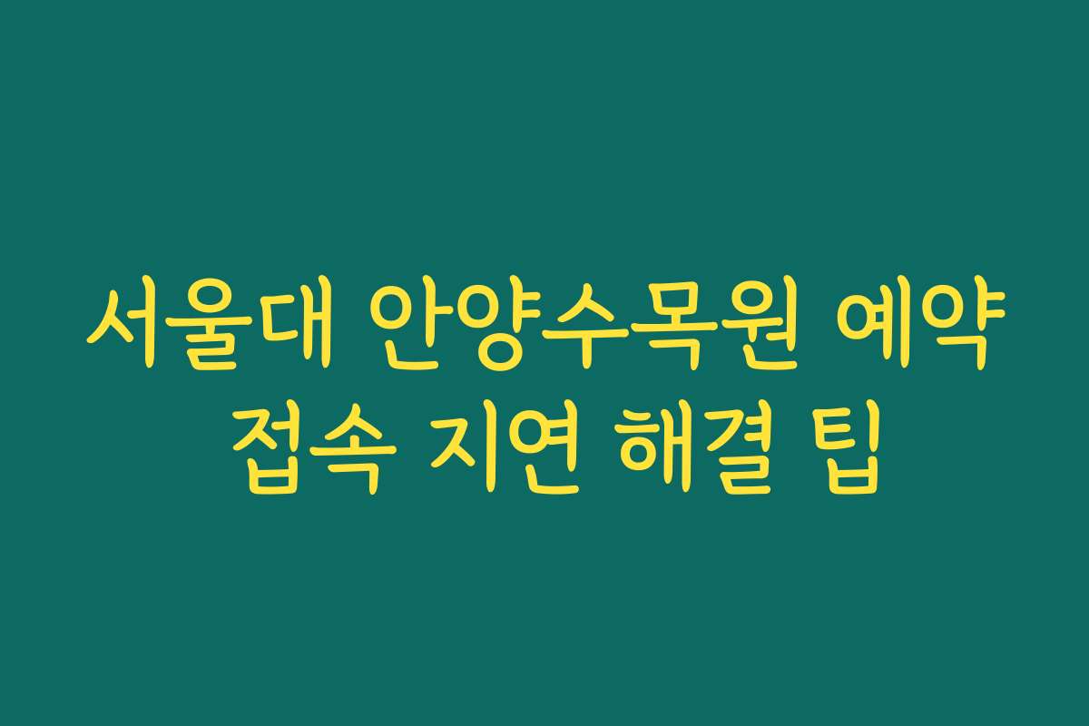 서울대 안양수목원 예약 접속 지연 해결 팁