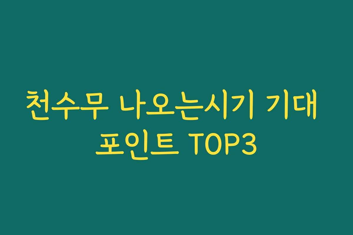 천수무 나오는시기 기대 포인트 TOP3