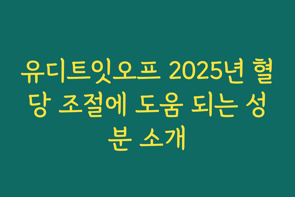 유디트잇오프 2025년 혈당 조절에 도움 되는 성분 소개