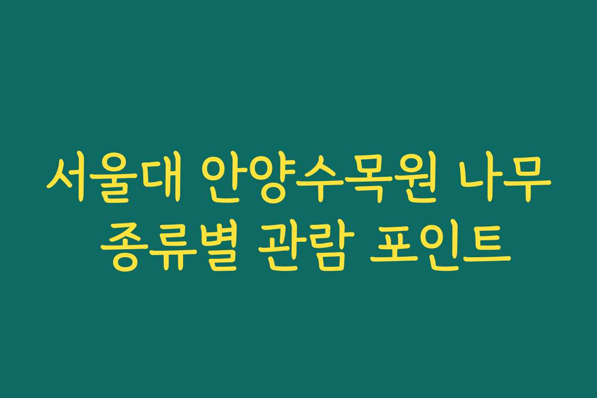 서울대 안양수목원 나무 종류별 관람 포인트