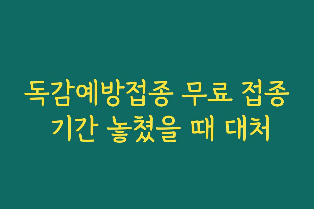 독감예방접종 무료 접종 기간 놓쳤을 때 대처