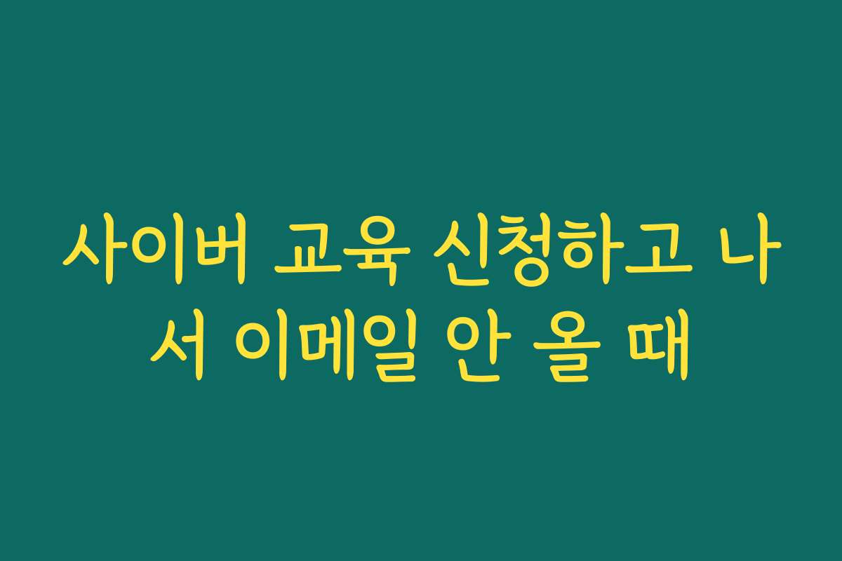 사이버 교육 신청하고 나서 이메일 안 올 때