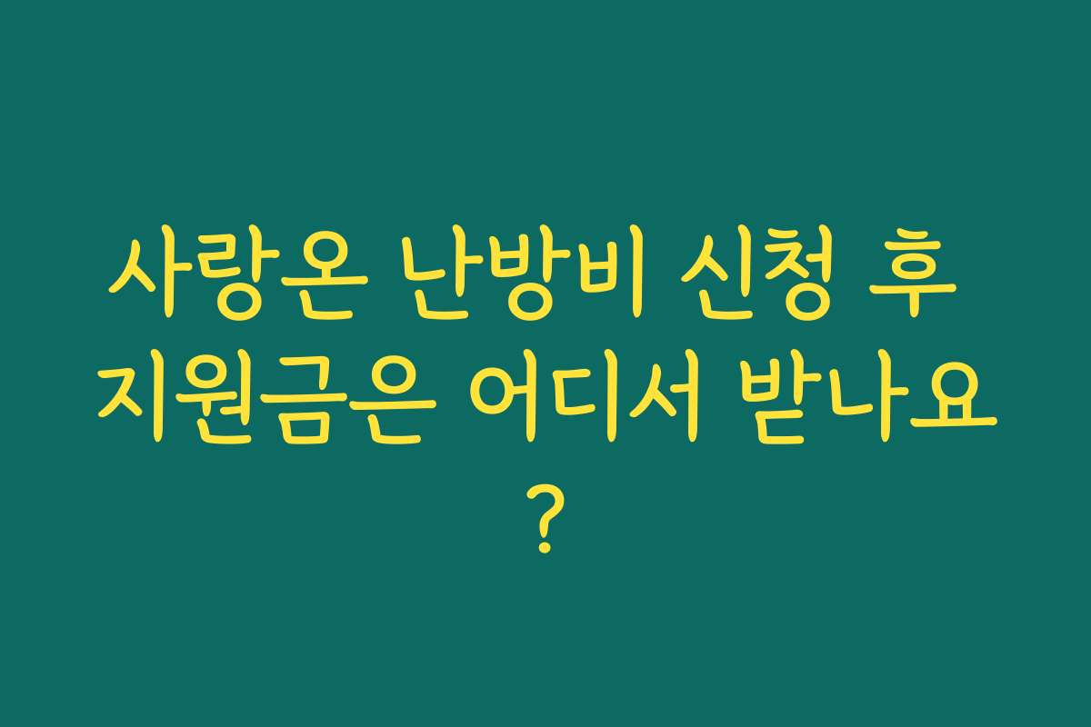 사랑온 난방비 신청 후 지원금은 어디서 받나요?