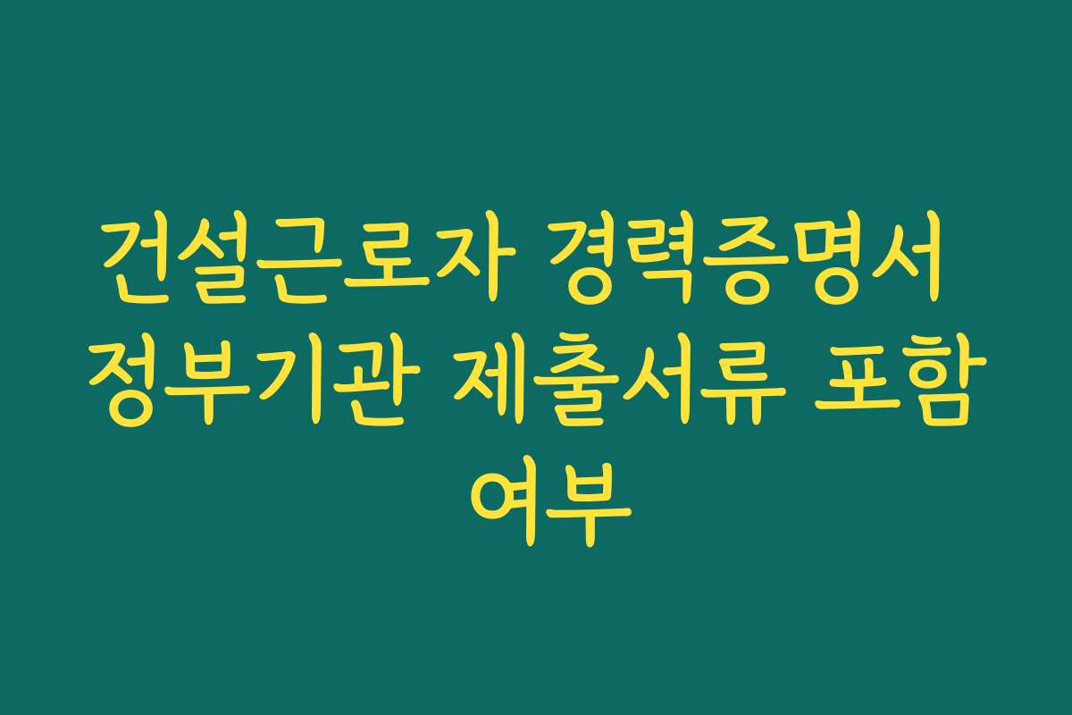 건설근로자 경력증명서 정부기관 제출서류 포함 여부