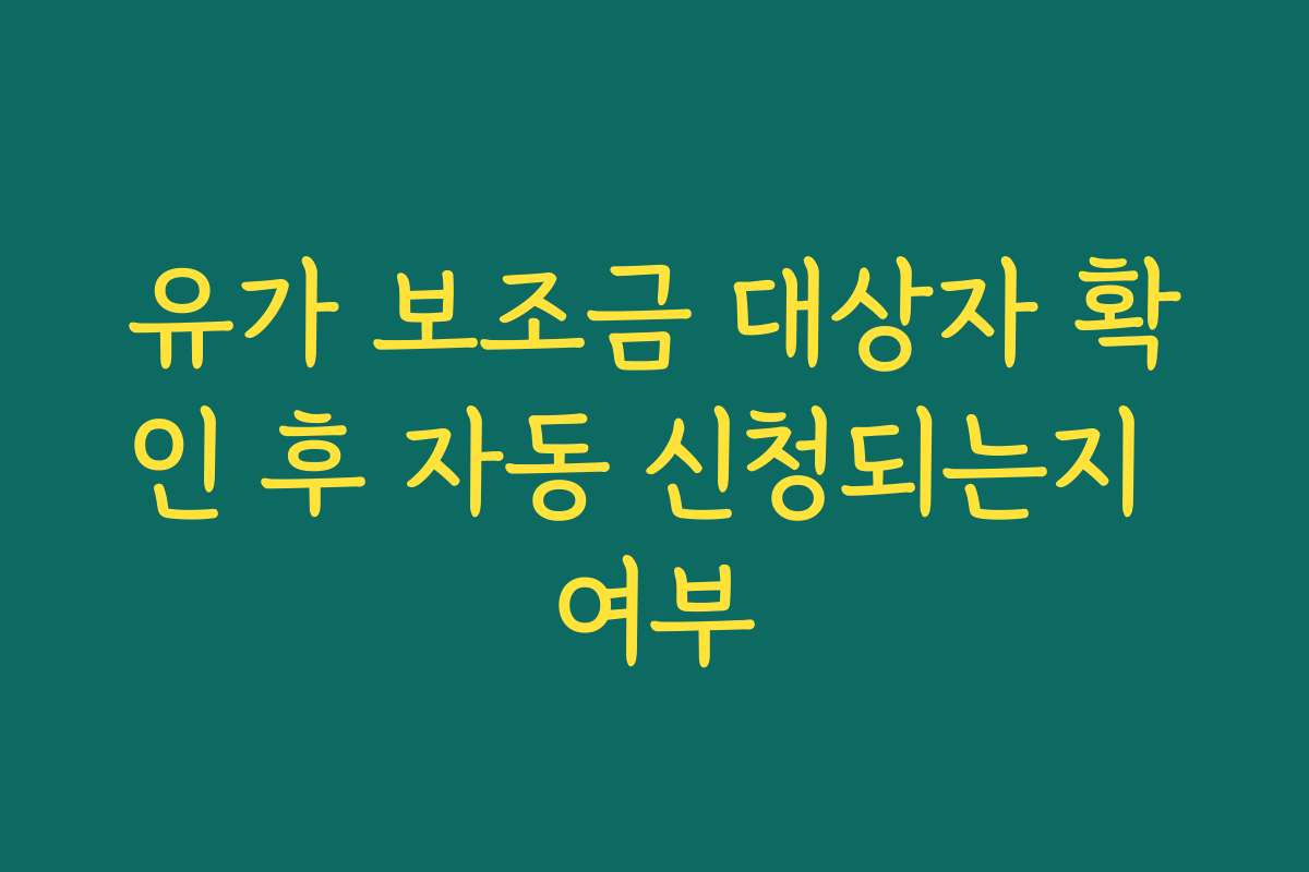 유가 보조금 대상자 확인 후 자동 신청되는지 여부