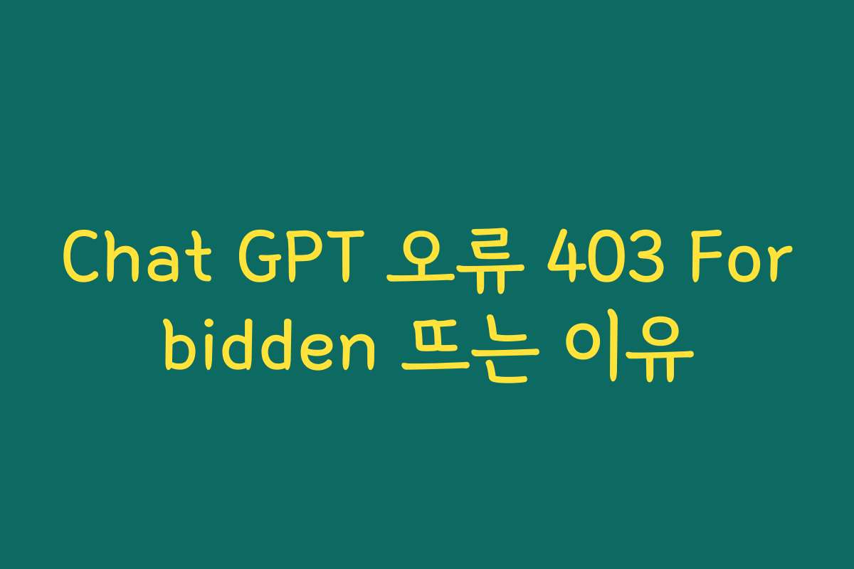 Chat GPT 오류 403 Forbidden 뜨는 이유 Chat GPT 오류 403 Forbidden 뜨는 이유